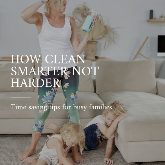 How to Clean Smarter, Not Harder: Time-Saving Tips for Busy Families